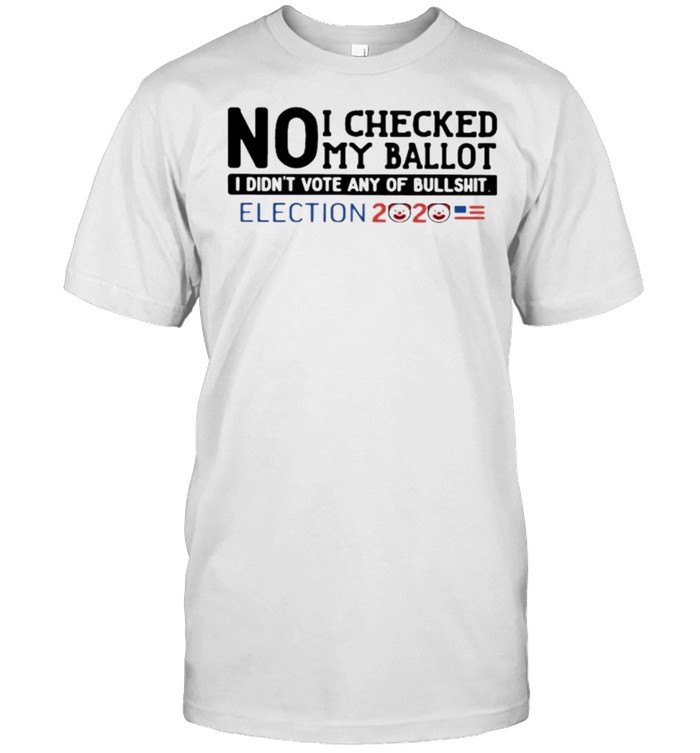 No I checked my ballot i didnt vote any of bullshit election 2020 shirt