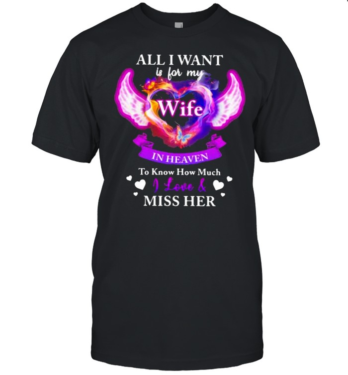 All I Want Is For My Wife In Heaven To Know How Much I Love Miss Her Shirt