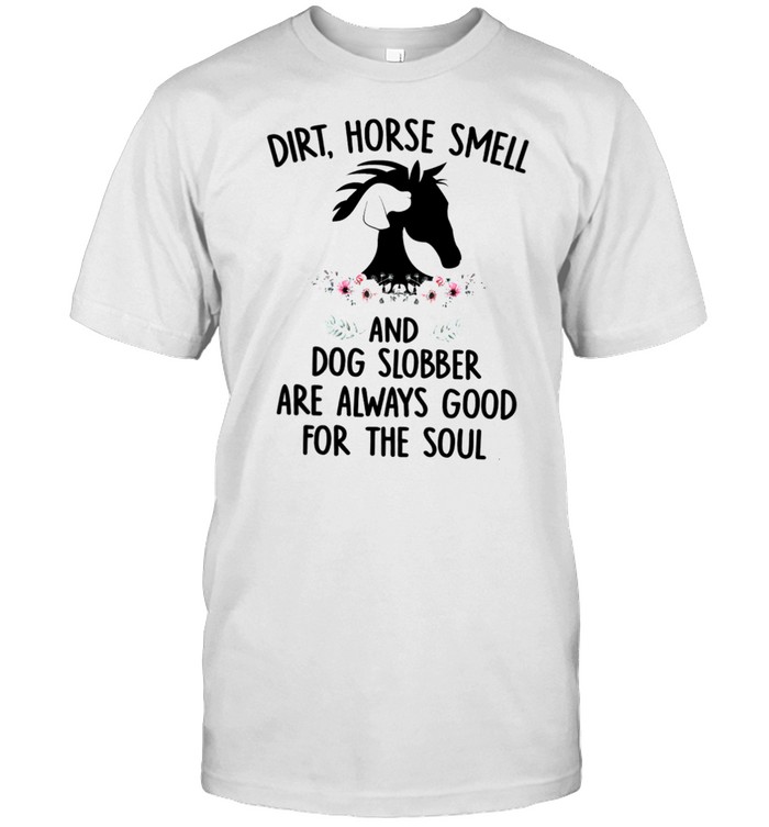 Dirt Horse Smell And Dog Slobber Are Always Good For The Soul shirt