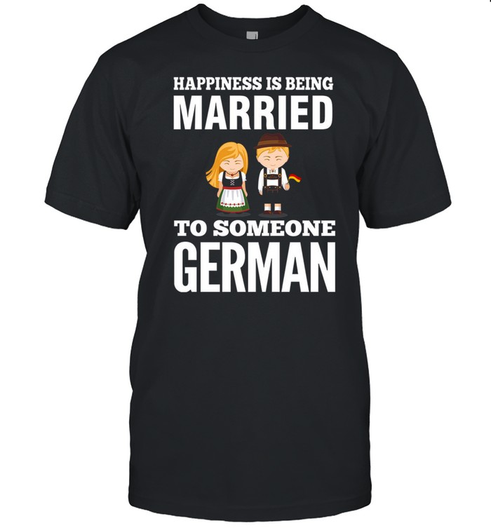 Happiness is being married to someone german shirt