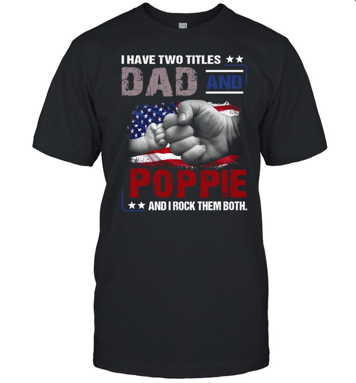 I have two titles Dad & Poppie and I rock them both shirt