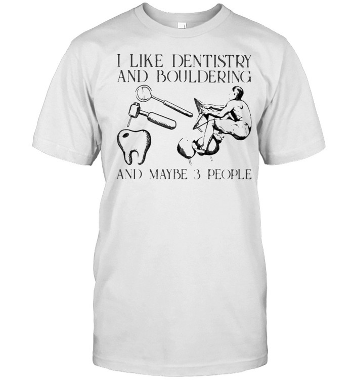 I like dentistry and bouldering and maybe 3 people shirt