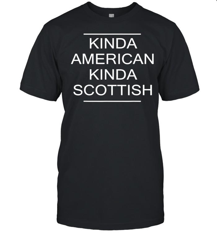 Kinda American Kinda Scottish USA & Scotland Citizen shirt