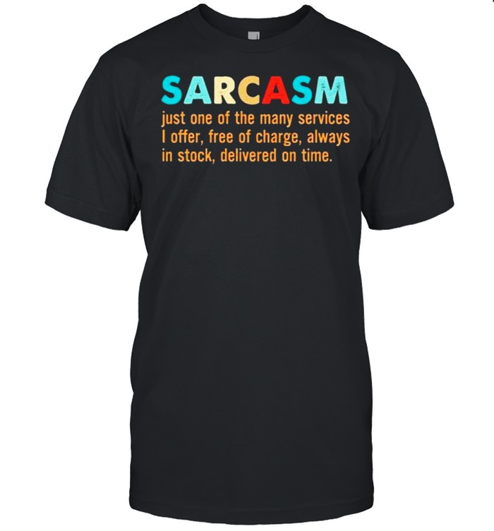 Sarcasm just one of the many services i offer free of charge shirt