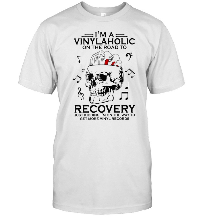 Skull I’m A Vinylaholic On The Road To Recovery Just Kidding I’m On The Way To Get More Vinyl Records T-shirt