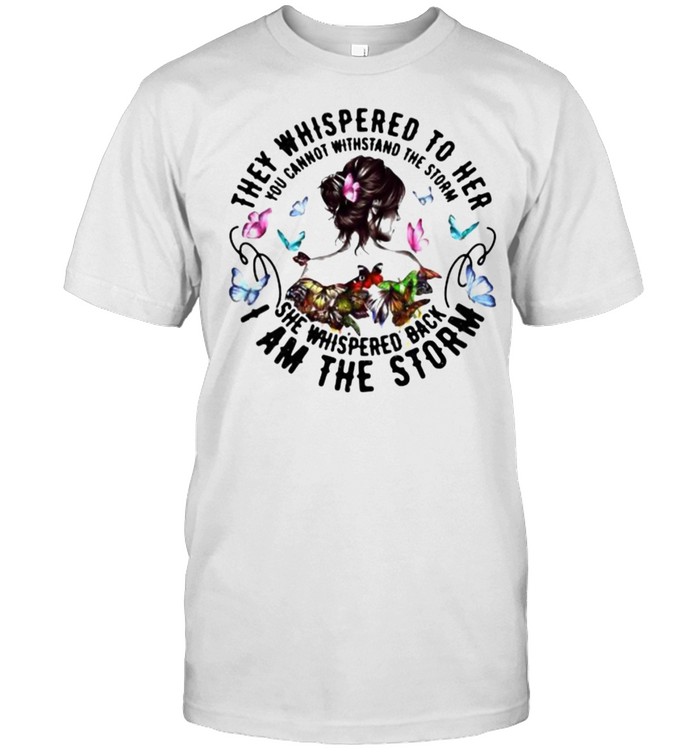 They Whispered To Her You Cannot Withstand The Storm She Whispered Back I am The Storm Butterfly Shirt