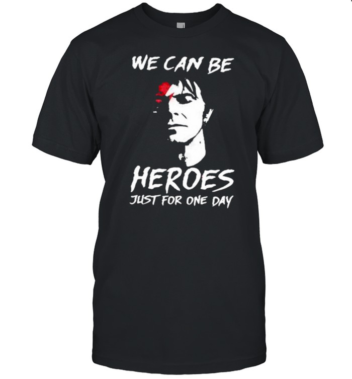 We can be heroes just for one day shirt