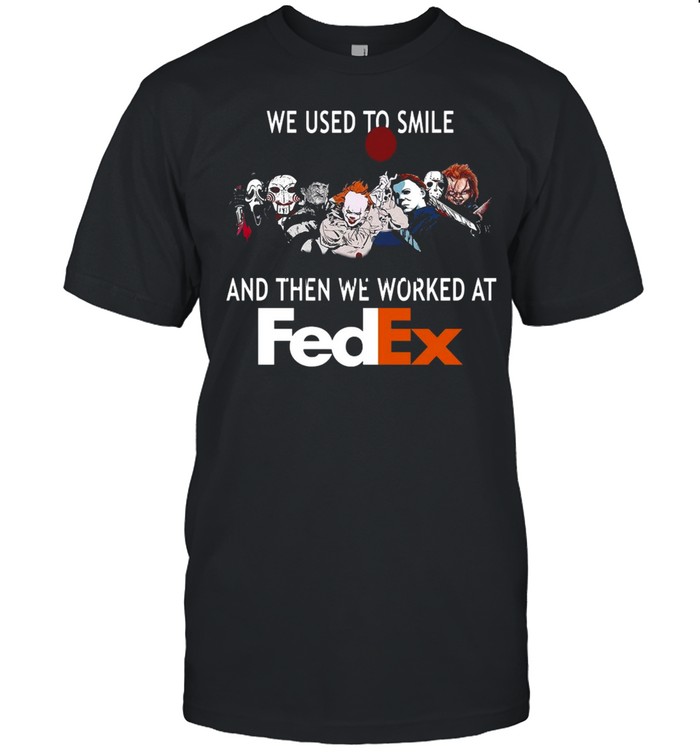 We Used To Smile And Then We Worked At Fedex T-shirt