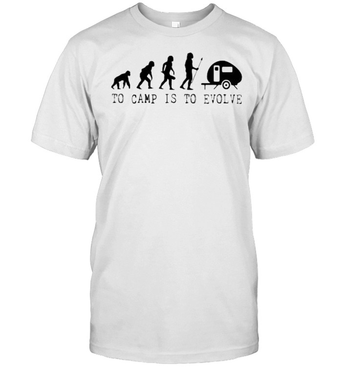 Camping Lover To Camp Is To Evolve Shirt