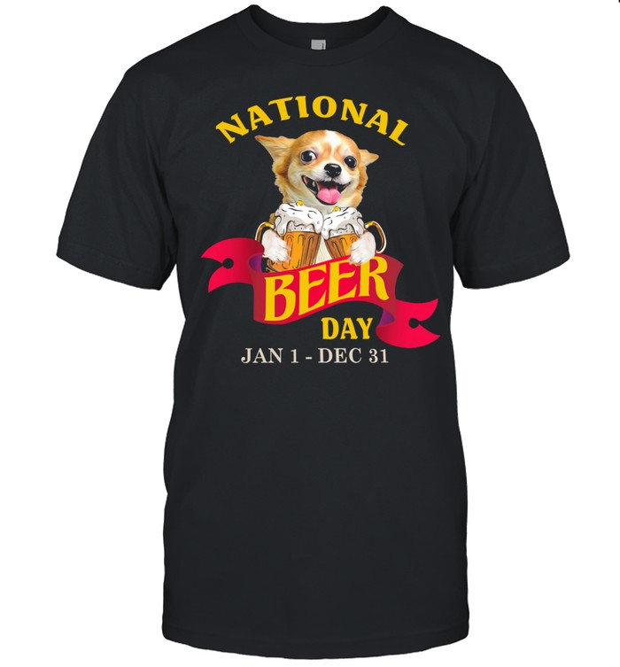 Chihuahua National Beer day jan 1 dec 31 shirt