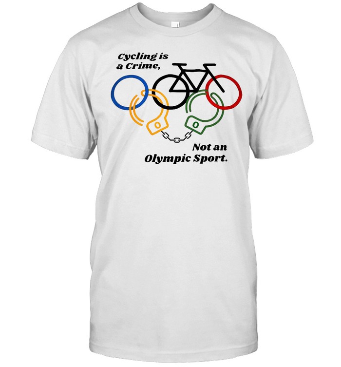 Cycling Is A Crime Not An Olympic Sport T-shirt