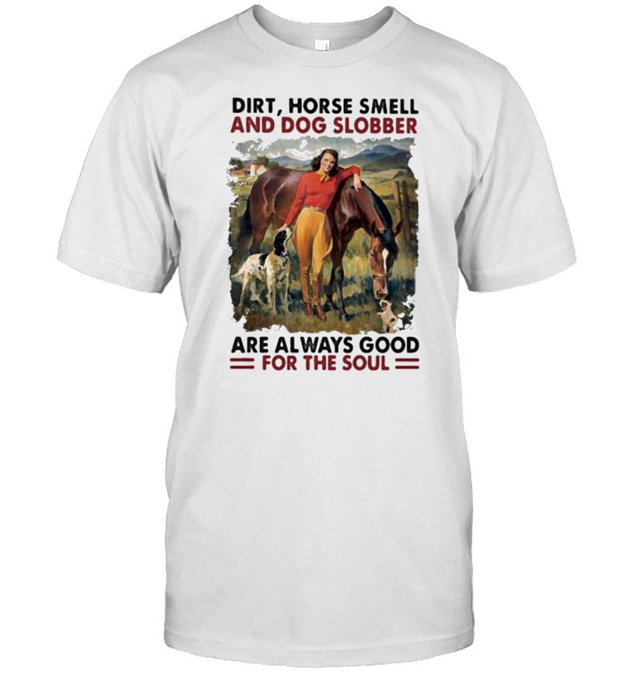 Dirt Horse Smell And Dog Slobber Are Always Good For The Soul Shirt