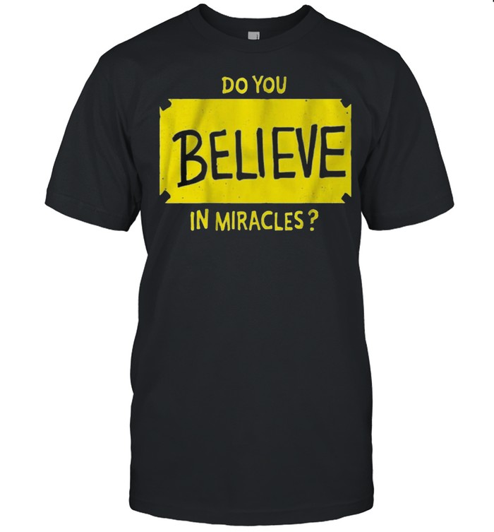Do You Believe in Miracles shirt