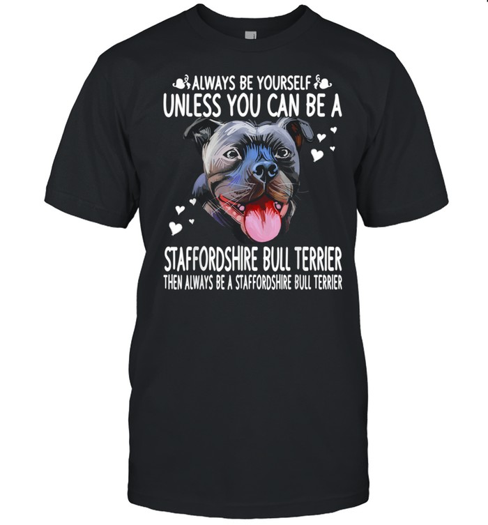 Dogs 365 Unless You Can Be a Staffordshire Bull Terrier Dog shirt