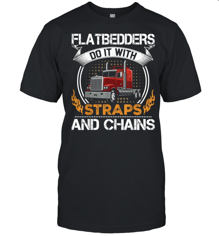 Flatbedders Do With Straps And Chains shirt