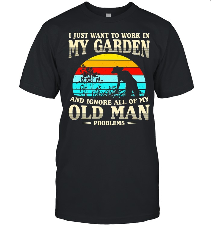 GARDENING I just want to work in my garden and ignore all of my old man problems vintage shirt