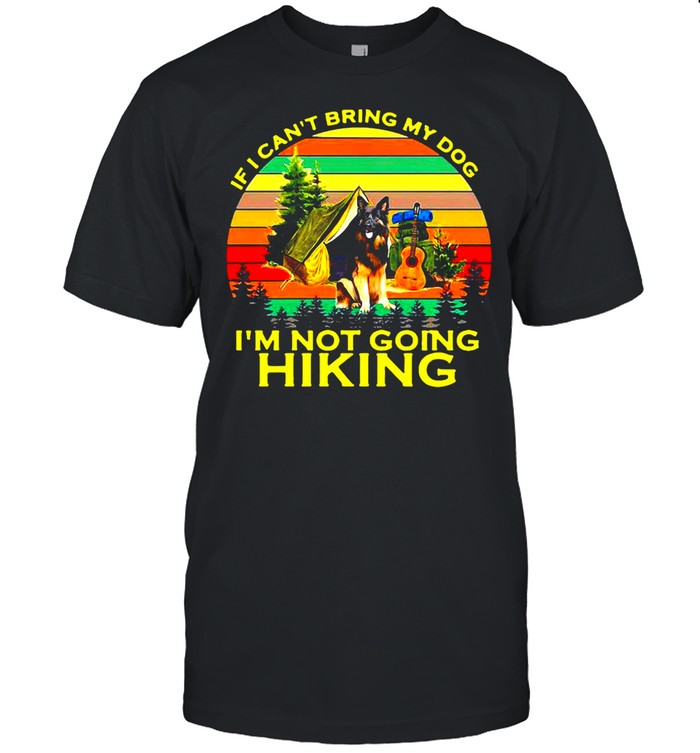 German Shepherd If I Cant Being My Dog Im Not Going Hiking Vintage Retro T-shirt