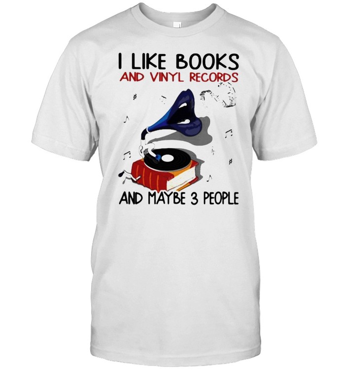 I Like Books And Vinyl Records And Maybe 3 People Shirt
