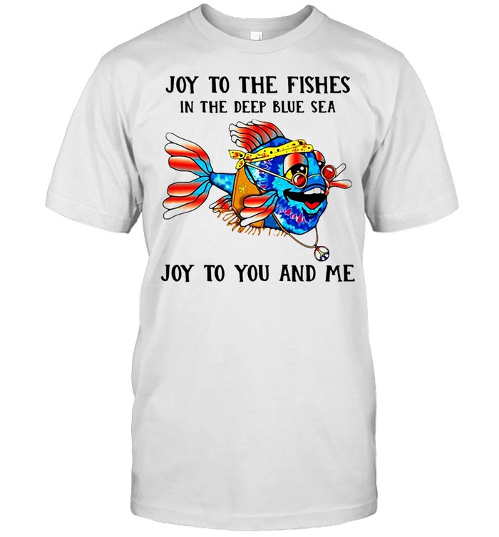 OY TO THE FISHES IN THE DEEP BLUE SEA JOY TO YOU AND ME SHIRT