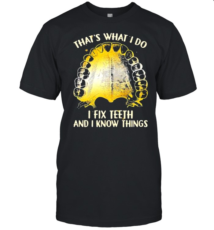 That’s What I Do I Fix Teeth And I Know Things Shirt