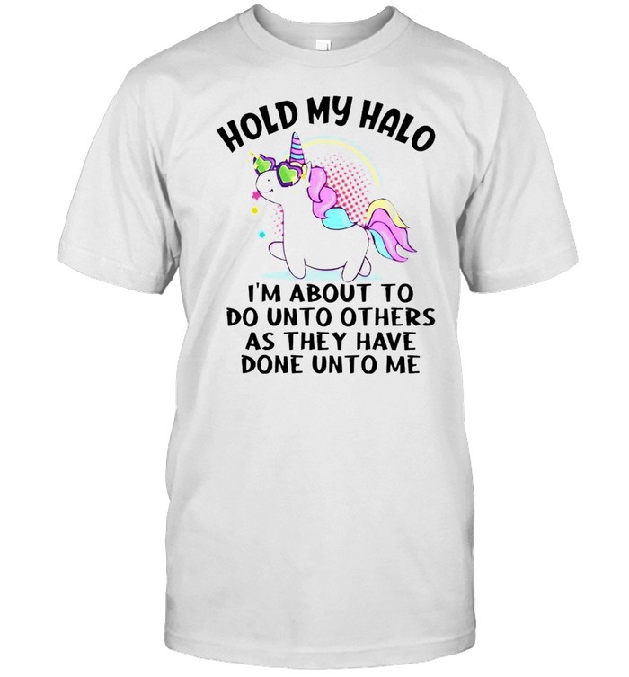 Unicorn hold my halo I’m about to do unto others as they have done unto me shirt
