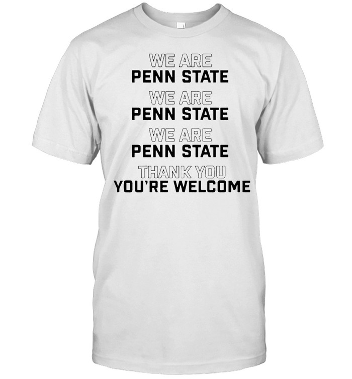 We are Penn State thank you you’re welcome shirt
