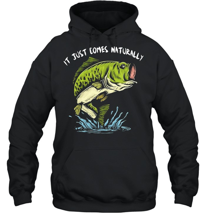 Fishing It Just Comes Naturally shirt Unisex Hoodie