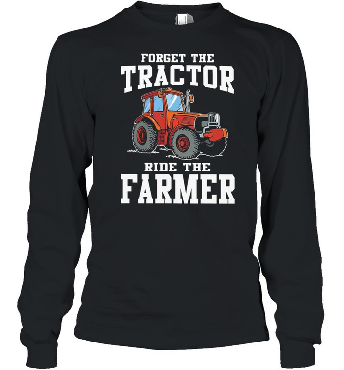 Forget The Tractor Ride The Farmer shirt Long Sleeved T-shirt