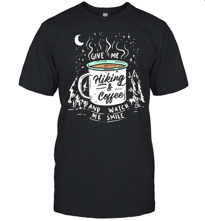 Hiking And Coffee Give Me And Watch Me Smile shirt