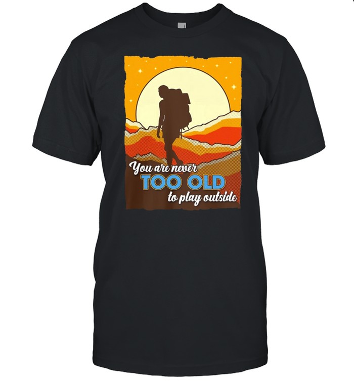 Hiking You Are Never Too Old To Play Outside shirt