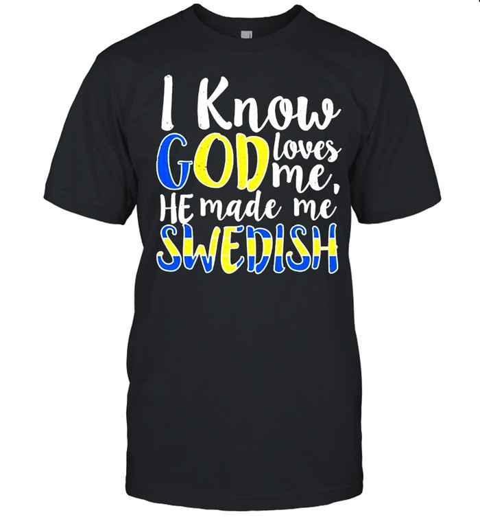 I know God loves me he made me Swedish shirt