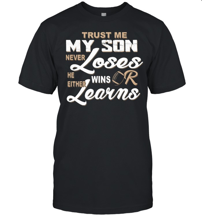 Trust me my son never loses he either wins or learns shirt
