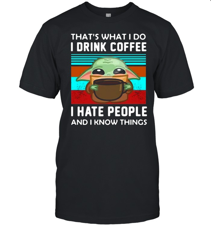 Baby Yoda That’s What I Do I Drink Coffee I Hate People And I Know Things T-shirt