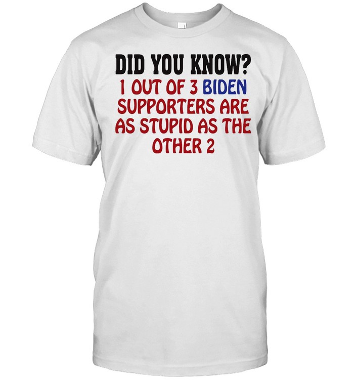 Did You Know 1 Out Of 3 Biden Supporters Are As Stupid As The Other 2 T-shirt