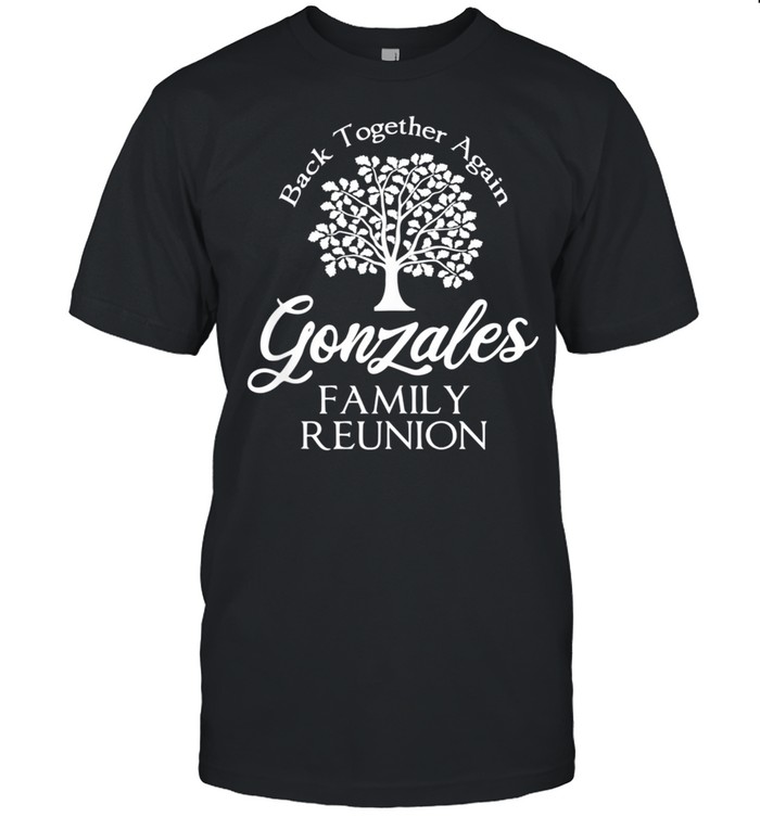 Gonzales Family Reunion Back Together Again For All shirt
