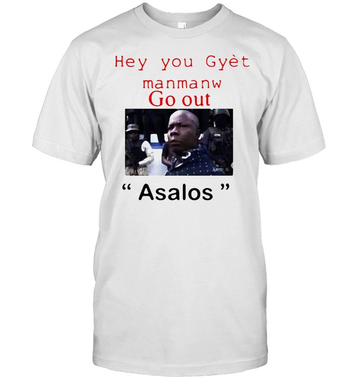 Hey You Gyet Manmanw Go Out Asalos T-shirt