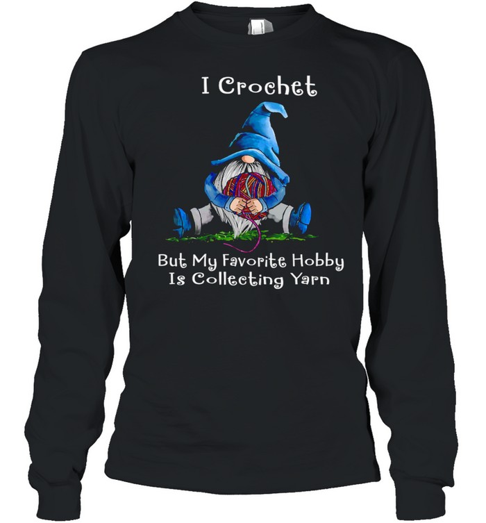 I crochet but my favorite hobby is collecting yarn shirt Long Sleeved T-shirt