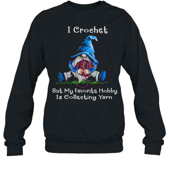 I crochet but my favorite hobby is collecting yarn shirt Unisex Sweatshirt