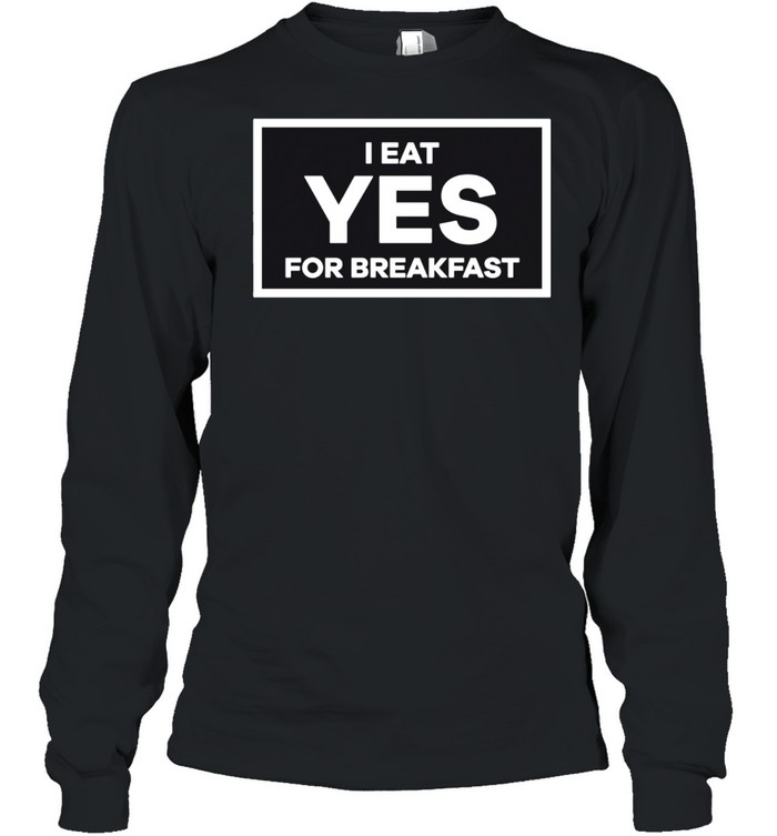 I Eat YES for Breakfast shirt Long Sleeved T-shirt