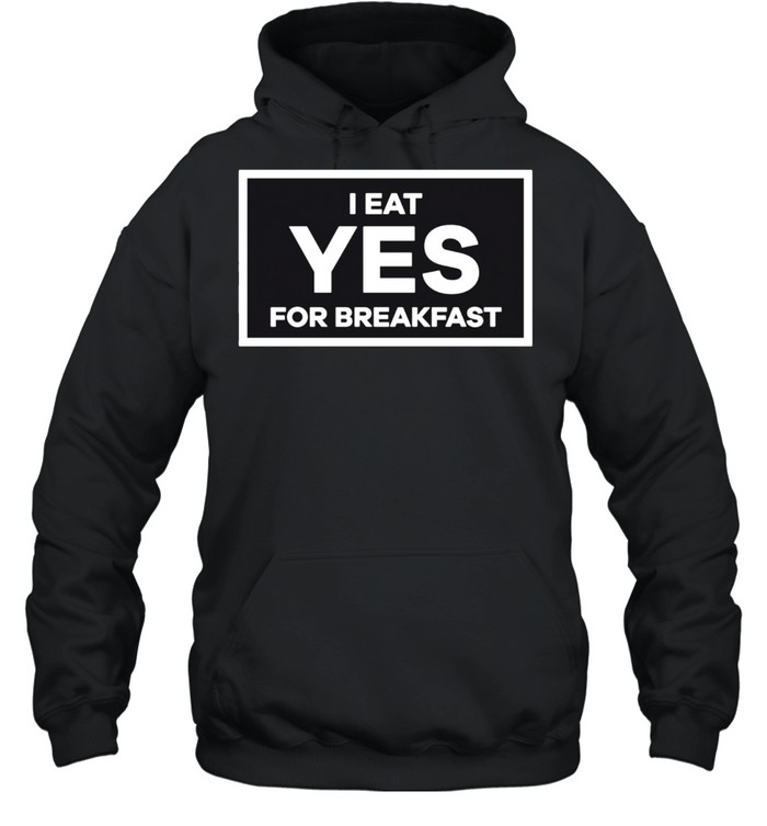I Eat YES for Breakfast shirt Unisex Hoodie