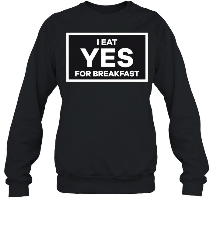 I Eat YES for Breakfast shirt Unisex Sweatshirt