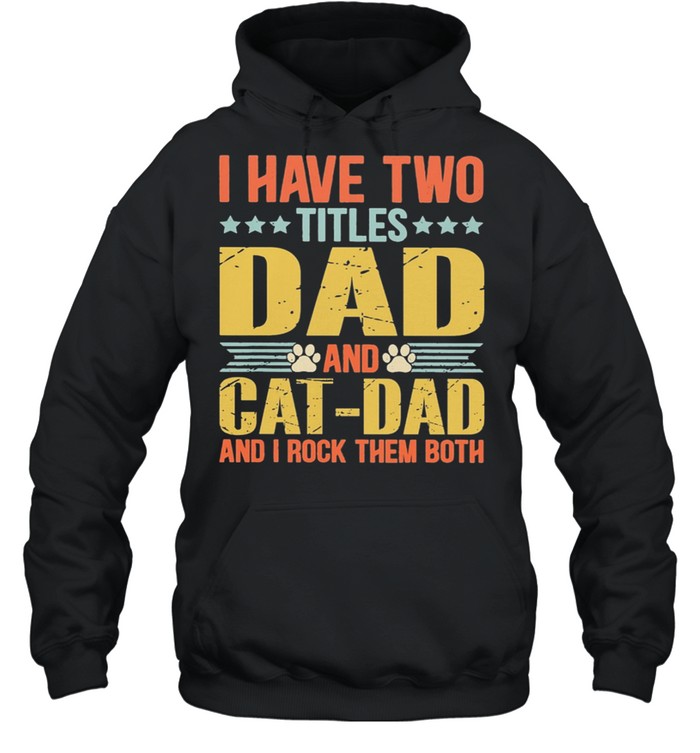 I Have Two Titles Dad And Cat Dad And I Rock Them Both shirt Unisex Hoodie