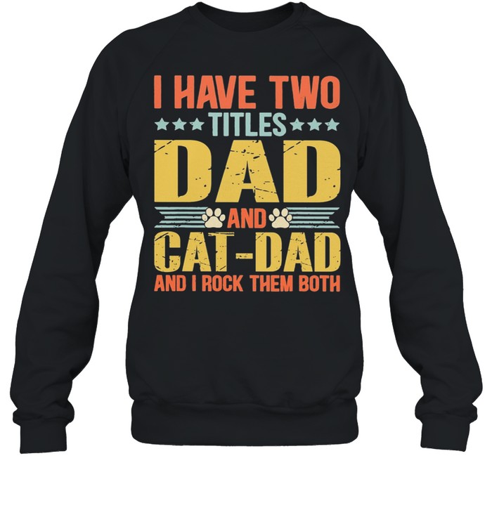 I Have Two Titles Dad And Cat Dad And I Rock Them Both shirt Unisex Sweatshirt