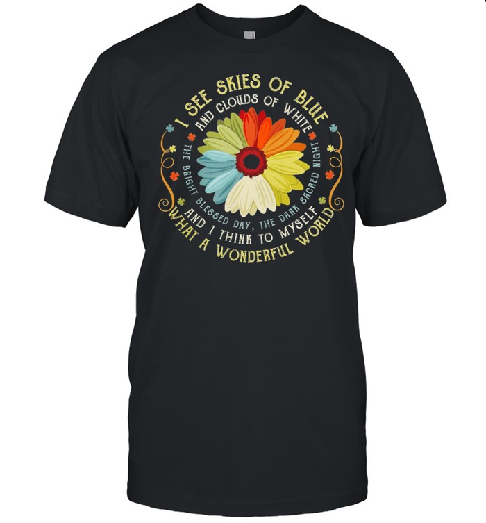 I See Skies Of Blue And Clouds Of White And I Think To Myself What A Wonderful World shirt Classic Men's T-shirt I See Skies Of Blue And Clouds Of White And I Think To Myself What A Wonderful World shirt Classic Men's T-shirt