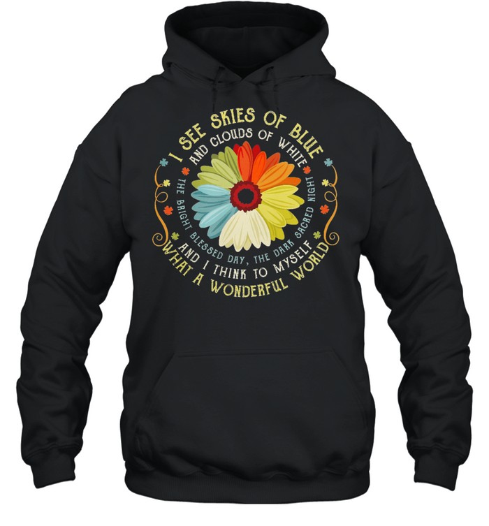 I See Skies Of Blue And Clouds Of White And I Think To Myself What A Wonderful World shirt Unisex Hoodie