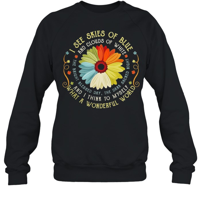 I See Skies Of Blue And Clouds Of White And I Think To Myself What A Wonderful World shirt Unisex Sweatshirt