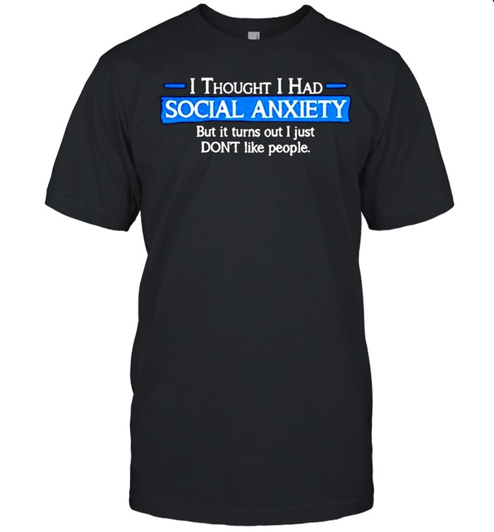 I thought i had social anxiety but it turns out i just don’t like people shirt Classic Men's T-shirt I thought i had social anxiety but it turns out i just don’t like people shirt Classic Men's T-shirt