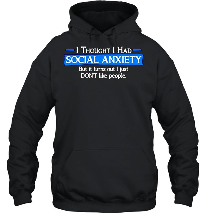 I thought i had social anxiety but it turns out i just don’t like people shirt Unisex Hoodie