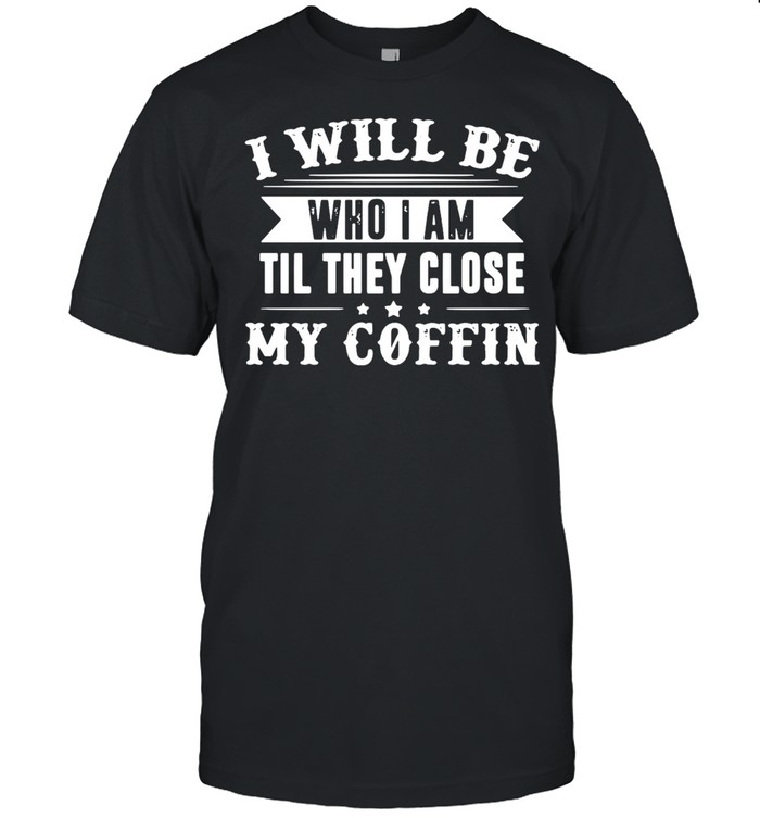 I Will Be Who I Am Till They Close My Coffin Limited Edition T-shirt