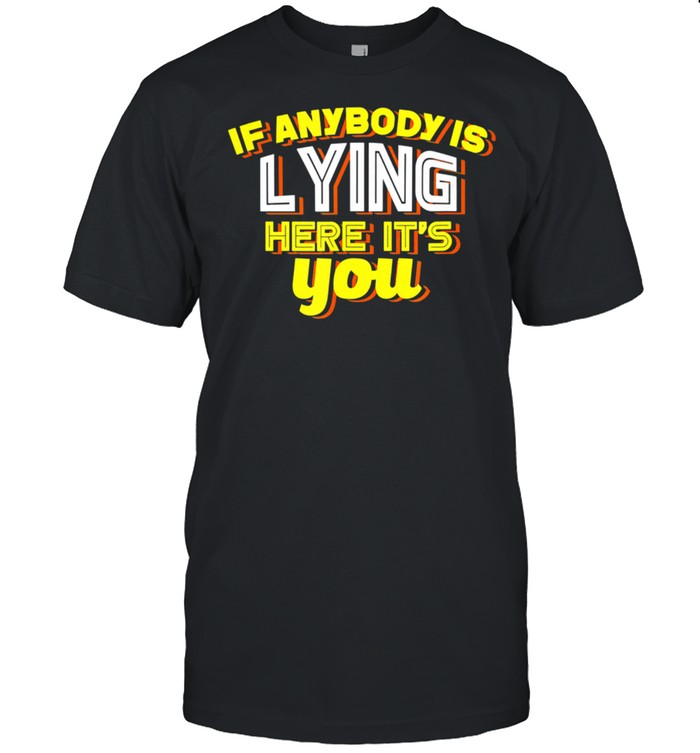 If Anybody Is Lying Here It's You Sarcastic shirt Classic Men's T-shirt If Anybody Is Lying Here It's You Sarcastic shirt Classic Men's T-shirt